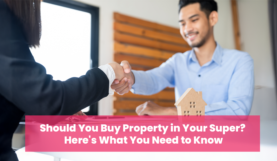 Should You Buy Property in Your Super? Here’s What You Need to Know